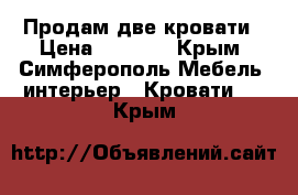 Продам две кровати › Цена ­ 3 000 - Крым, Симферополь Мебель, интерьер » Кровати   . Крым